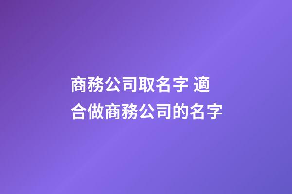 商務公司取名字 適合做商務公司的名字-第1張-公司起名-玄機派